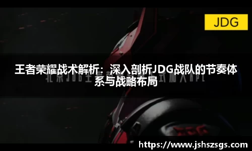 王者荣耀战术解析:深入剖析JDG战队的节奏体系与战略布局