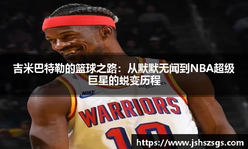 吉米巴特勒的篮球之路：从默默无闻到NBA超级巨星的蜕变历程